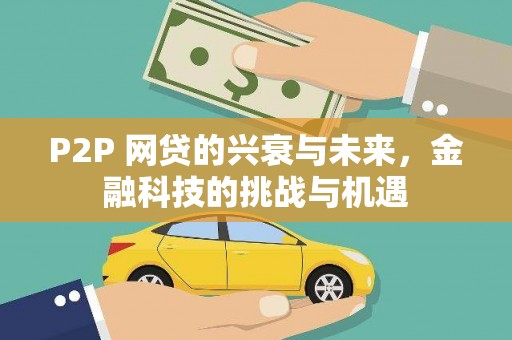 富县P2P 网贷的兴衰与未来，金融科技的挑战与机遇