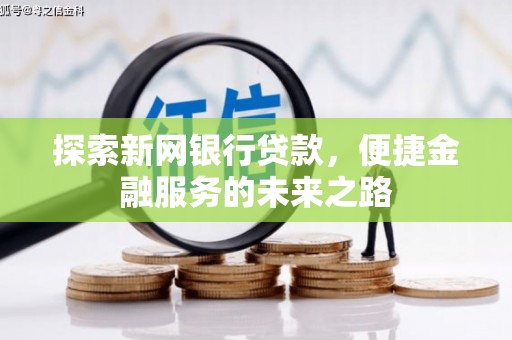 富县探索新网银行贷款，便捷金融服务的未来之路