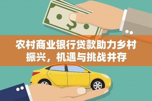 富县农村商业银行贷款助力乡村振兴，机遇与挑战并存