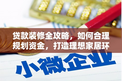 富县贷款装修全攻略，如何合理规划资金，打造理想家居环境