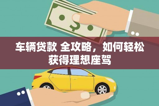 富县车辆贷款 全攻略，如何轻松获得理想座驾