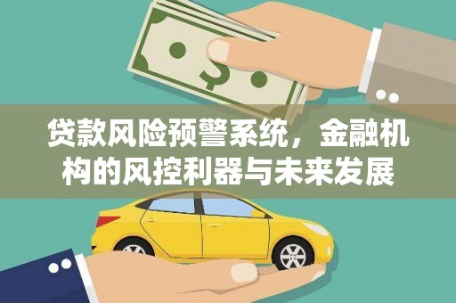 富县贷款风险预警系统，金融机构的风控利器与未来发展