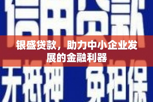 富县银盛贷款，助力中小企业发展的金融利器
