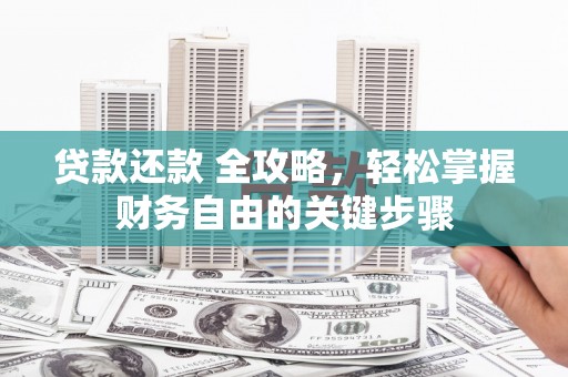 富县贷款还款 全攻略，轻松掌握财务自由的关键步骤