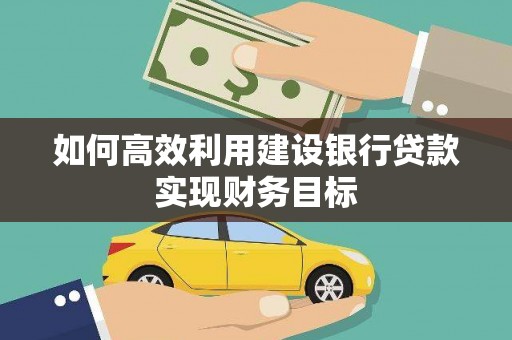 富县如何高效利用建设银行贷款实现财务目标