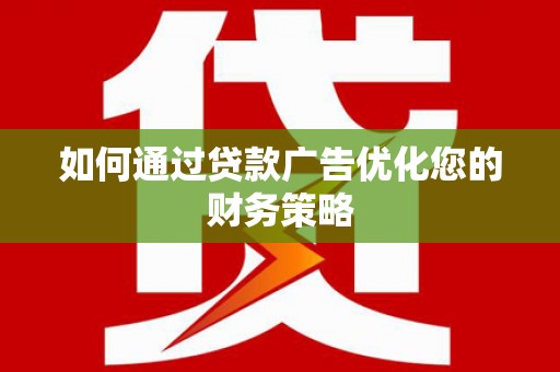 富县如何通过贷款广告优化您的财务策略