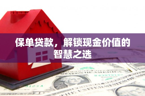 富县保单贷款，解锁现金价值的智慧之选