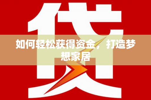 富县如何轻松获得资金，打造梦想家居
