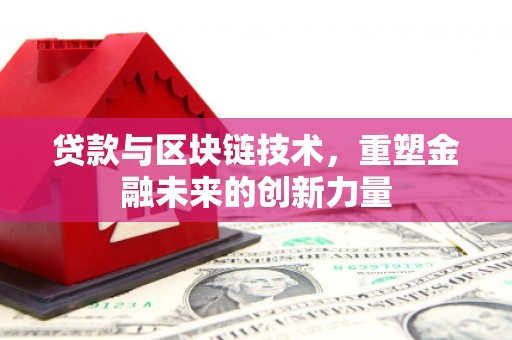 富县贷款与区块链技术，重塑金融未来的创新力量