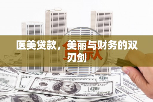 富县医美贷款，美丽与财务的双刃剑