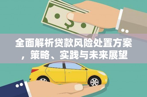 富县全面解析贷款风险处置方案，策略、实践与未来展望