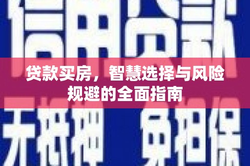 富县贷款买房，智慧选择与风险规避的全面指南
