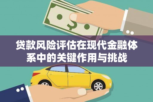 富县贷款风险评估在现代金融体系中的关键作用与挑战