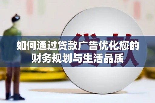 富县如何通过贷款广告优化您的财务规划与生活品质
