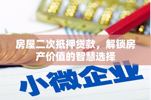富县房屋二次抵押贷款，解锁房产价值的智慧选择