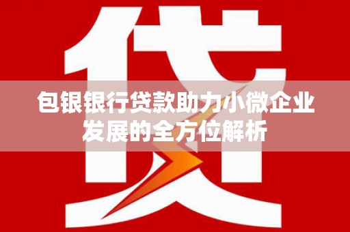 富县包银银行贷款助力小微企业发展的全方位解析