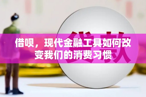 富县借呗，现代金融工具如何改变我们的消费习惯