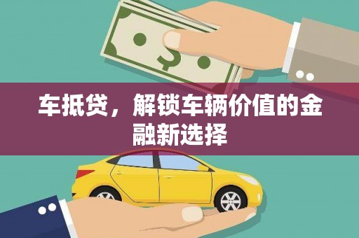 富县车抵贷，解锁车辆价值的金融新选择