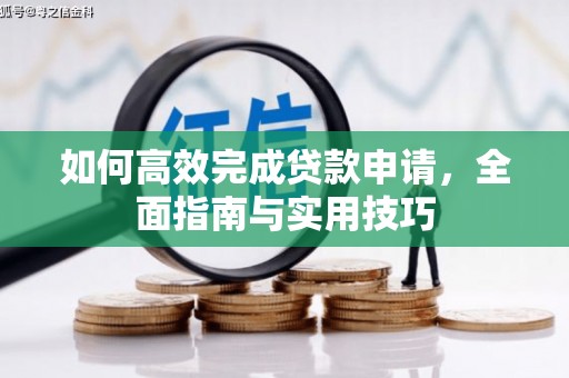 富县如何高效完成贷款申请，全面指南与实用技巧