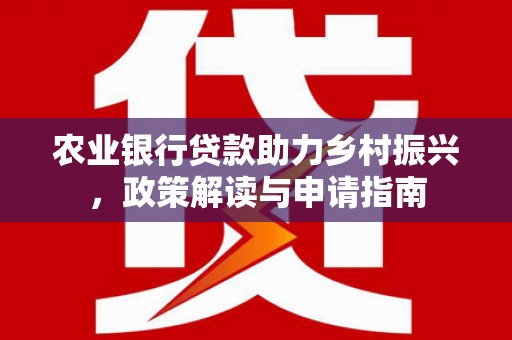 富县农业银行贷款助力乡村振兴，政策解读与申请指南
