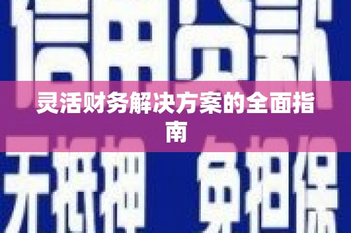 富县灵活财务解决方案的全面指南