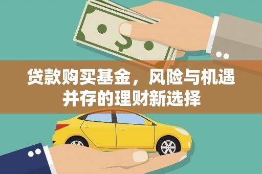 富县贷款购买基金，风险与机遇并存的理财新选择