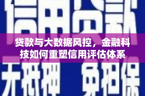 富县贷款与大数据风控，金融科技如何重塑信用评估体系