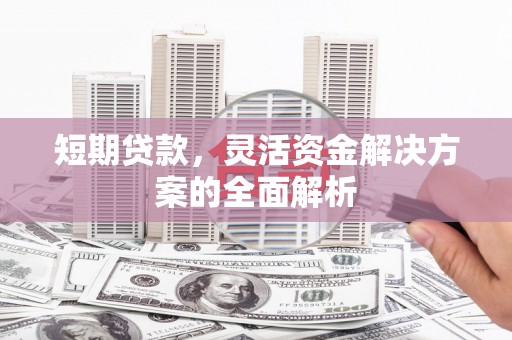 富县短期贷款，灵活资金解决方案的全面解析