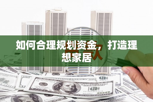 富县如何合理规划资金，打造理想家居