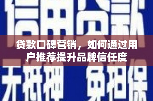 富县贷款口碑营销，如何通过用户推荐提升品牌信任度