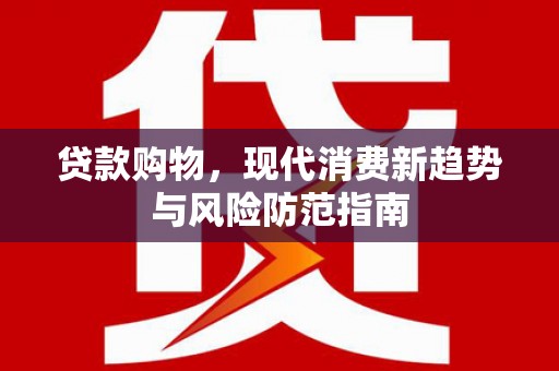 富县贷款购物，现代消费新趋势与风险防范指南