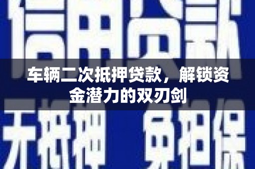 富县车辆二次抵押贷款，解锁资金潜力的双刃剑