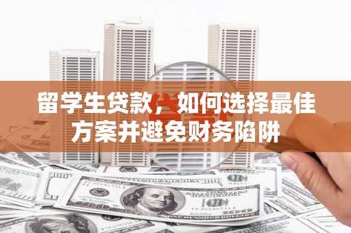 富县留学生贷款，如何选择最佳方案并避免财务陷阱