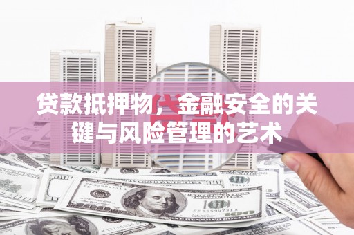 富县贷款抵押物，金融安全的关键与风险管理的艺术