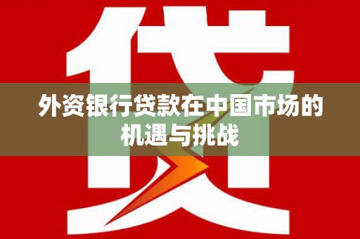 富县外资银行贷款在中国市场的机遇与挑战