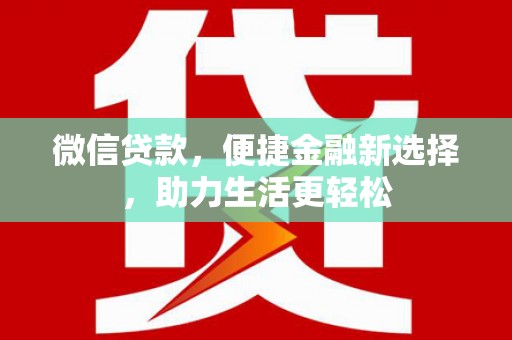 富县微信贷款，便捷金融新选择，助力生活更轻松