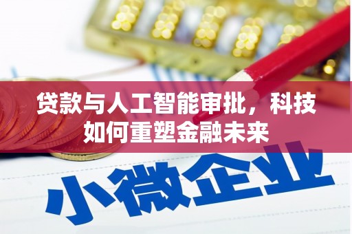 富县贷款与人工智能审批，科技如何重塑金融未来
