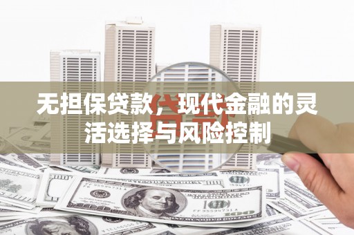富县无担保贷款，现代金融的灵活选择与风险控制