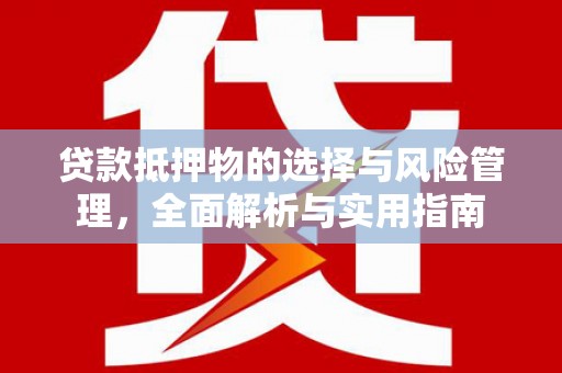 富县贷款抵押物的选择与风险管理，全面解析与实用指南