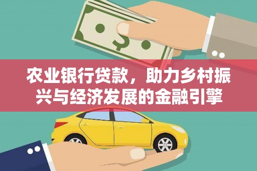 富县农业银行贷款，助力乡村振兴与经济发展的金融引擎