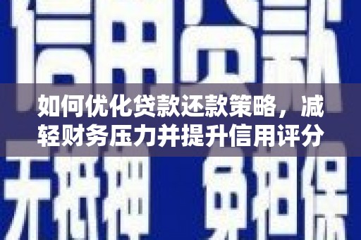 富县如何优化贷款还款策略，减轻财务压力并提升信用评分