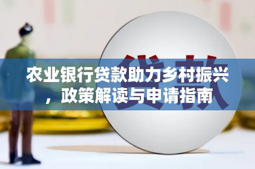 富县农业银行贷款助力乡村振兴，政策解读与申请指南