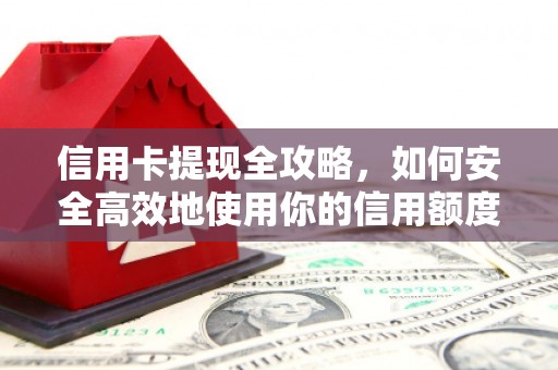 富县信用卡提现全攻略，如何安全高效地使用你的信用额度