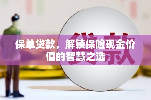 富县保单贷款，解锁保险现金价值的智慧之选