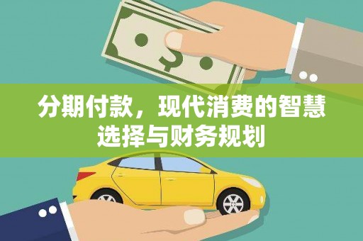 富县分期付款，现代消费的智慧选择与财务规划