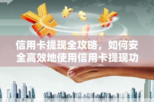 富县信用卡提现全攻略，如何安全高效地使用信用卡提现功能
