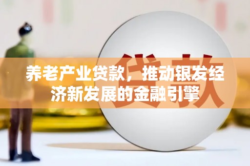 富县养老产业贷款，推动银发经济新发展的金融引擎