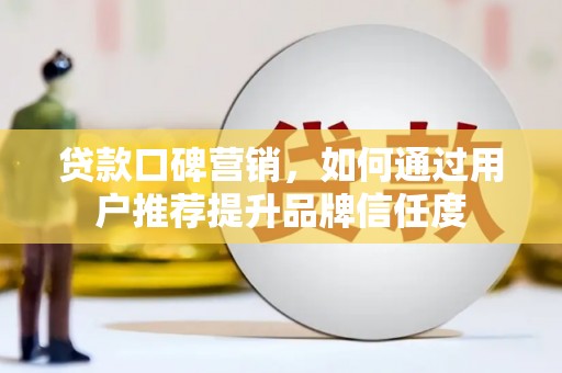 富县贷款口碑营销，如何通过用户推荐提升品牌信任度