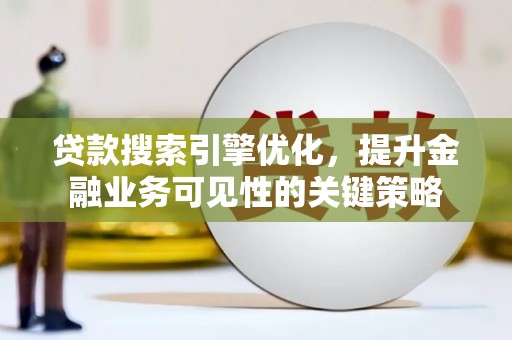 富县贷款搜索引擎优化，提升金融业务可见性的关键策略