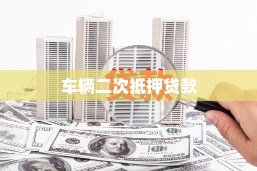 富县车辆二次抵押贷款